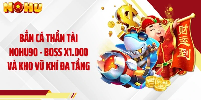 Bắn Cá Thần Tài NOHU90 - Boss x1.000 Và Kho Vũ Khí Đa Tầng