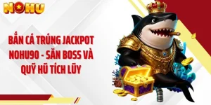Bắn Cá Trúng Jackpot NOHU90 - Săn Boss Và Quỹ Hũ Tích Lũy