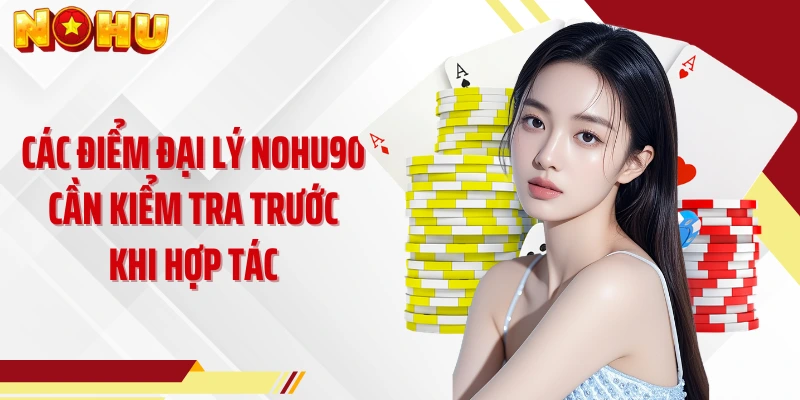 Các điểm đại lý NOHU90 cần kiểm tra trước khi hợp tác
