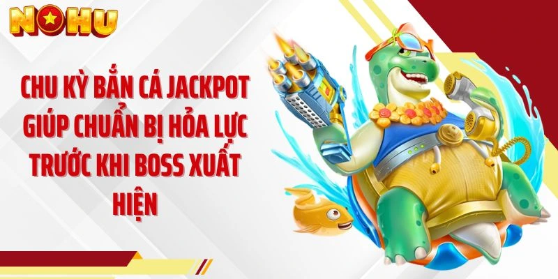 Chu kỳ bắn cá Jackpot giúp chuẩn bị hỏa lực trước khi boss xuất hiện