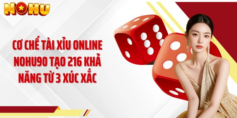 Cơ chế tài xỉu online NOHU90 tạo 216 khả năng từ 3 xúc xắc