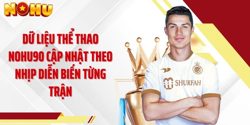 Dữ liệu thể thao NOHU90 cập nhật theo nhịp diễn biến từng trận