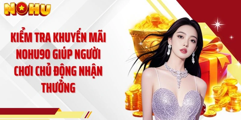 Kiểm tra khuyến mãi NOHU90 giúp người chơi chủ động nhận thưởng