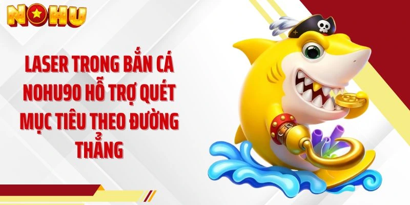 Laser trong bắn cá NOHU90 hỗ trợ quét mục tiêu theo đường thẳng