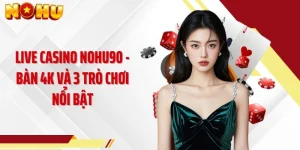 Live Casino NOHU90 - Bàn 4K Và 3 Trò Chơi Nổi Bật
