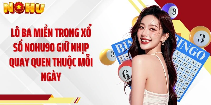 Lô ba miền trong xổ số NOHU90 giữ nhịp quay quen thuộc mỗi ngày