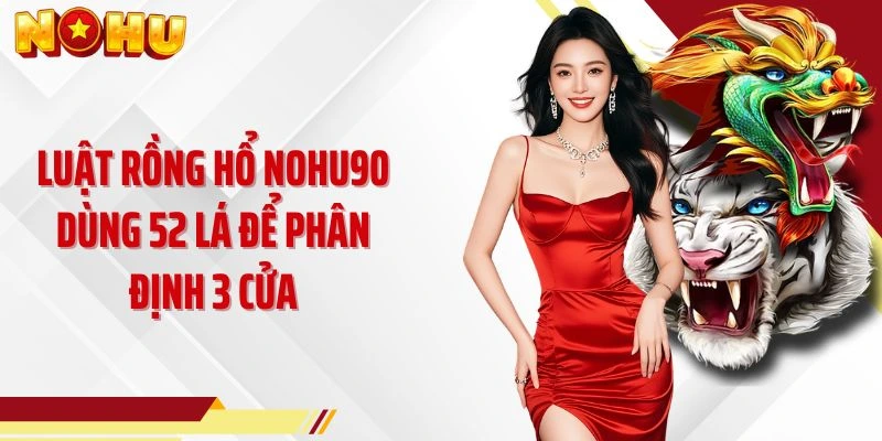 Luật Rồng Hổ NOHU90 dùng 52 lá để phân định 3 cửa