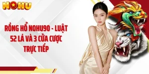 Rồng Hổ NOHU90 - Luật 52 Lá Và 3 Cửa Cược Trực Tiếp