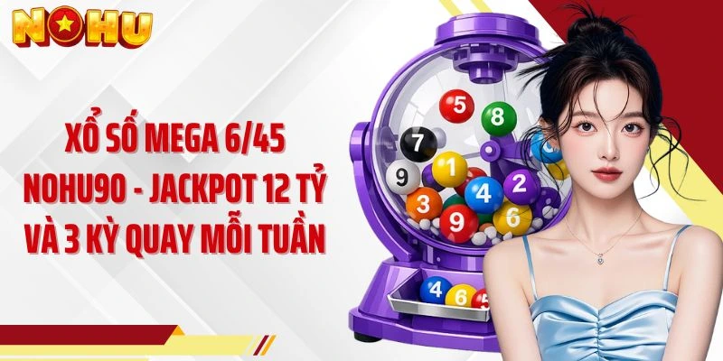 Xổ Số Mega 6/45 NOHU90 - Jackpot 12 Tỷ Và 3 Kỳ Quay Mỗi Tuần