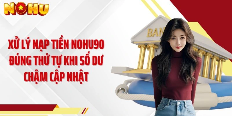 Xử lý nạp tiền NOHU90 đúng thứ tự khi số dư chậm cập nhật